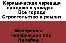 Керамическая черепица продажа и укладка - Все города Строительство и ремонт » Материалы   . Челябинская обл.,Карабаш г.